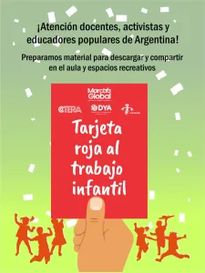 Flyer diseñado con una imagen de un arbitro señalando una tarjeta roja, y siluetas de niños de fondo festejando. Por encima de la tarjeta, se lee "¡Atención docentes, activistas y educadores populares de Argentina! Preparamos materiales para descargar y compartir en el aula y espacios recreativos. En la tarjeta roja está la leyenda "Tarjeta roja al trabajo infantil", y los logos de la Marcha Global Contra el Trabajo Infantil, CTERA, CePaDeHu, Desarrollo y Autogestión (DYA).